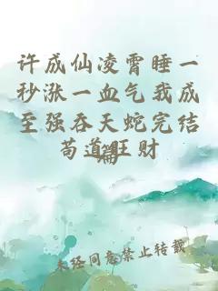 许成仙凌霄睡一秒涨一血气我成至强吞天蛇完结篇